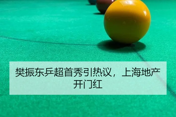 樊振东乒超首秀引热议，上海地产开门红